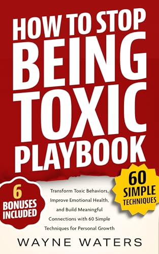 How To Stop Being Toxic Playbook: Transform Toxic Behaviors, Improve Emotional Health, and Build Meaningful Connections with 60 Simple Techniques for Personal Growth (Self-Confidence Books)