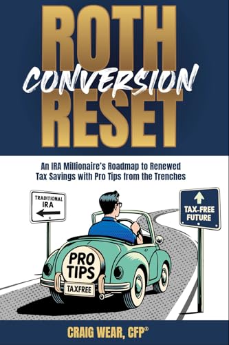 Roth Conversion Reset: An IRA Millionaire’s Roadmap To Renewed Tax Savings With Pro Tips From the Trenches