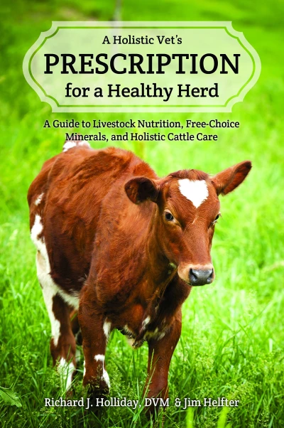A Holistic Vet’s Prescription for a Healthy Herd: A Guide to Livestock Nutrition, Free-Choice Minerals, and Holistic Cattle Care