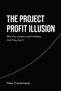 The Project Profit Illusion: Why Your Projects Look Profitable . . . Until They Aren’t